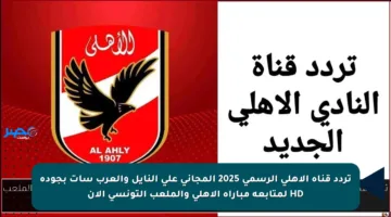 تردد قناة الأهلي الرسمي 2025 المجاني على النايل والعرب سات بجودة HD لمتابعة مباراة الأهلي والملعب التونسي الآن